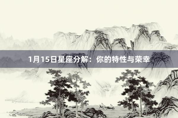1月15日星座分解：你的特性与荣幸